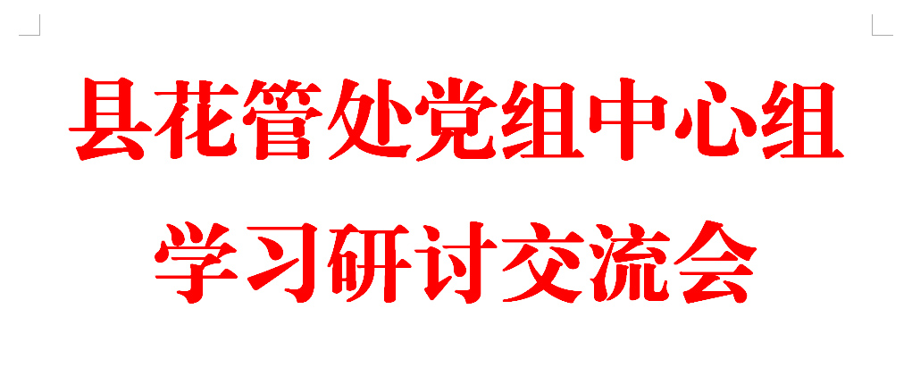 县花管处党组中心组召开集中学习和研讨交流会